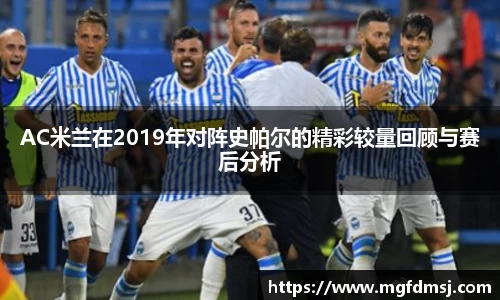 AC米兰在2019年对阵史帕尔的精彩较量回顾与赛后分析