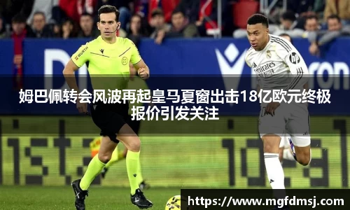 姆巴佩转会风波再起皇马夏窗出击18亿欧元终极报价引发关注