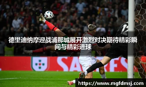 德里迪纳摩迎战浦那城展开激烈对决期待精彩瞬间与精彩进球